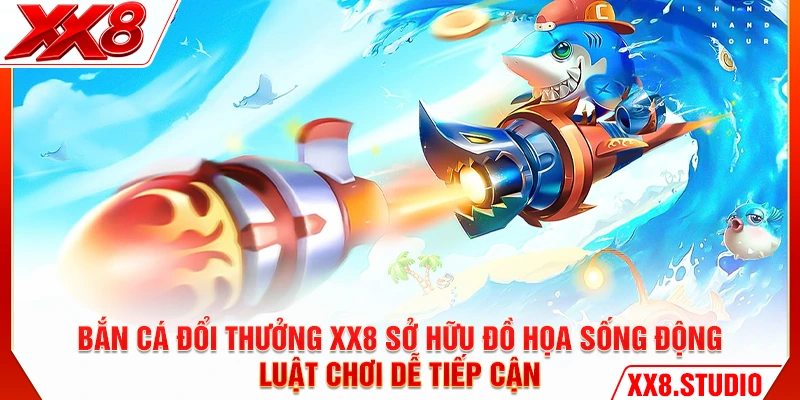 Bắn cá đổi thưởng XX8 sở hữu đồ họa sống động, luật chơi dễ tiếp cận