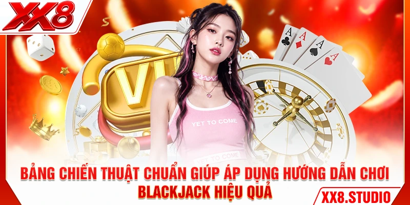 Bảng chiến thuật chuẩn giúp áp dụng hướng dẫn chơi Blackjack hiệu quả