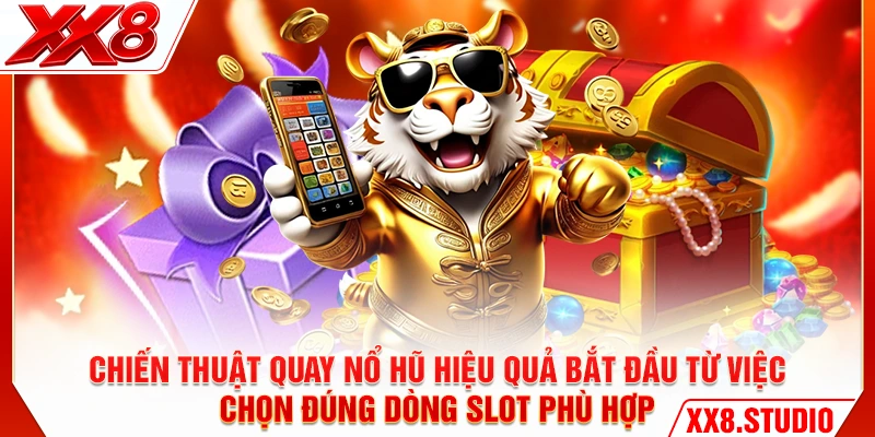 Chiến thuật quay nổ hũ hiệu quả bắt đầu từ việc chọn đúng dòng slot phù hợp