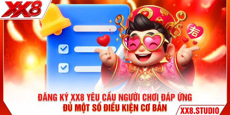 Đăng ký XX8 yêu cầu người chơi đáp ứng đủ một số điều kiện cơ bản