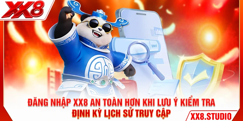 Đăng nhập XX8 an toàn hơn khi lưu ý kiểm tra định kỳ lịch sử truy cập