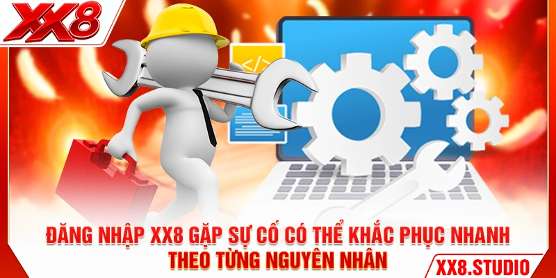 Đăng nhập XX8 gặp sự cố có thể khắc phục nhanh theo từng nguyên nhân