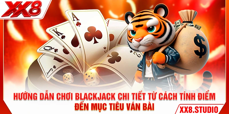 Hướng dẫn chơi Blackjack chi tiết từ cách tính điểm đến mục tiêu ván bài