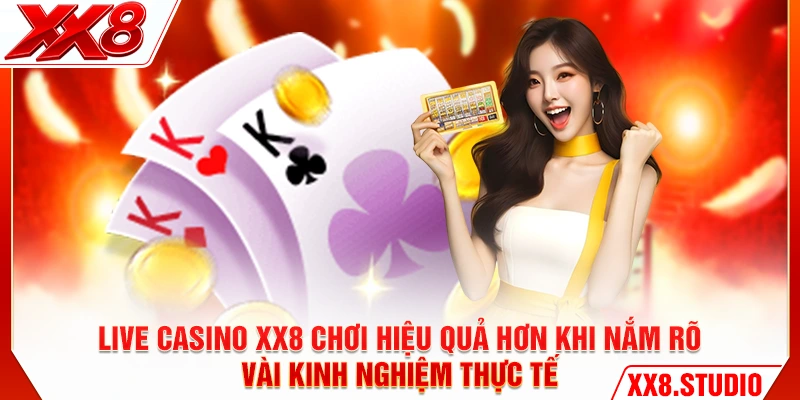 Live Casino XX8 chơi hiệu quả hơn khi nắm rõ vài kinh nghiệm thực tế
