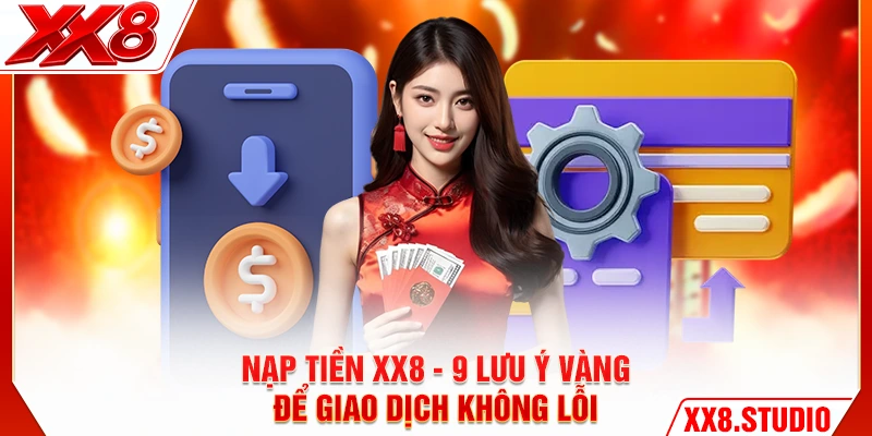 Nạp Tiền XX8 - 9 Lưu Ý Vàng Để Giao Dịch Không Lỗi