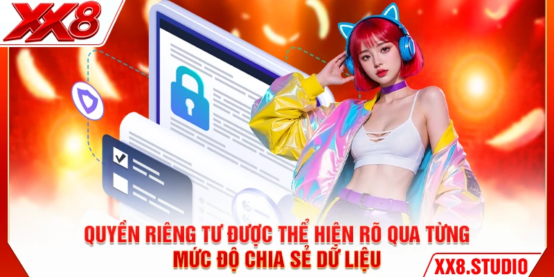 Quyền riêng tư được thể hiện rõ qua từng mức độ chia sẻ dữ liệu