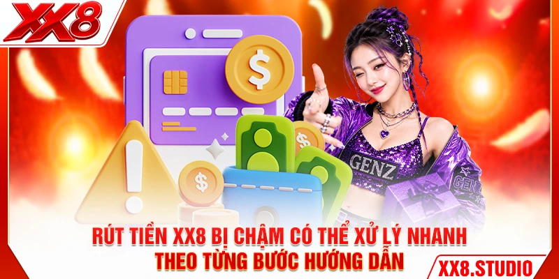 Rút tiền XX8 bị chậm có thể xử lý nhanh theo từng bước hướng dẫn